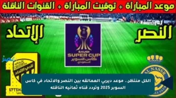 الكل منتظر.. موعد ديربي العمالقة بين النصر والاتحاد في كأس السوبر 2025 وتردد قناة ثمانية الناقلة